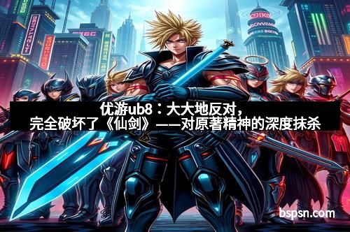 优游ub8：大大地反对，完全破坏了《仙剑》——对原著精神的深度抹杀