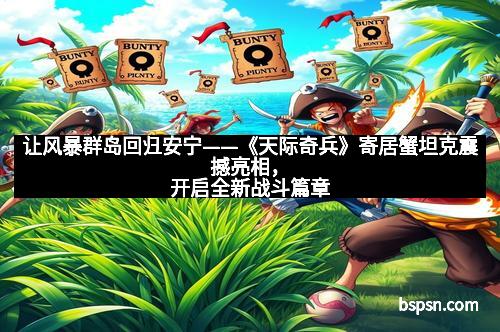 让风暴群岛回归安宁——《天际奇兵》寄居蟹坦克震撼亮相，开启全新战斗篇章